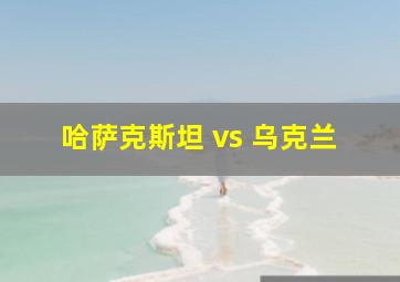 哈萨克斯坦 vs 乌克兰